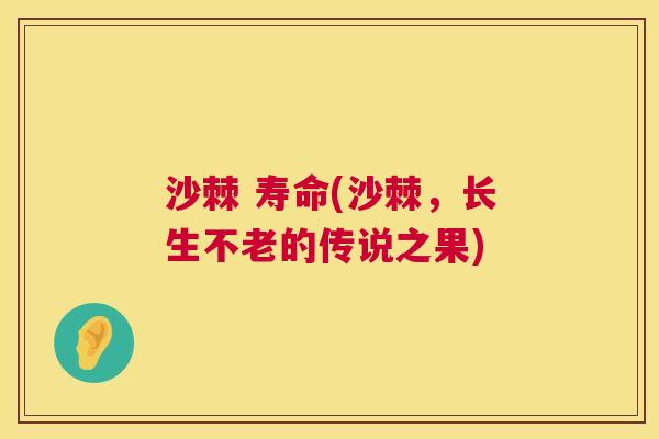 沙棘 寿命(沙棘，长生不老的传说之果)