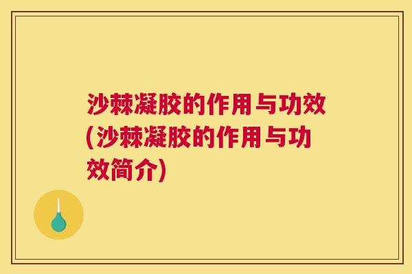 沙棘凝胶的作用与功效(沙棘凝胶的作用与功效简介)