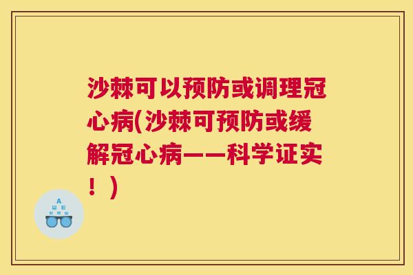 沙棘可以预防或调理冠心病(沙棘可预防或缓解冠心病——科学证实！)