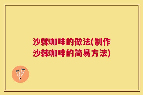 沙棘咖啡的做法(制作沙棘咖啡的简易方法)