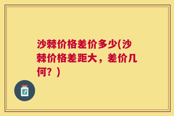 沙棘价格差价多少(沙棘价格差距大，差价几何？)