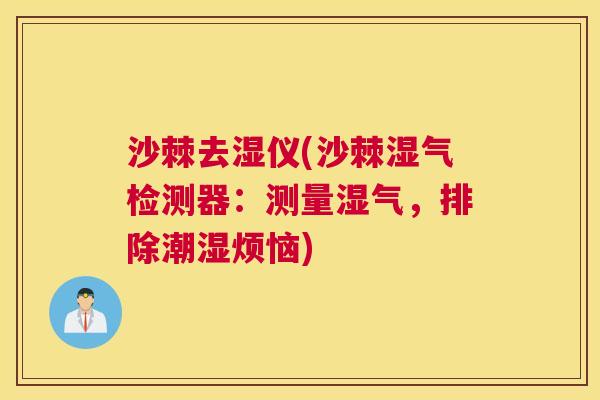沙棘去湿仪(沙棘湿气检测器：测量湿气，排除潮湿烦恼)
