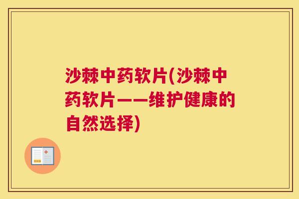沙棘中药软片(沙棘中药软片——维护健康的自然选择)
