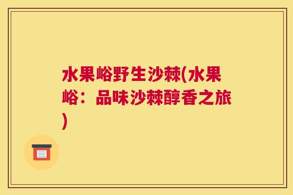 水果峪野生沙棘(水果峪：品味沙棘醇香之旅)