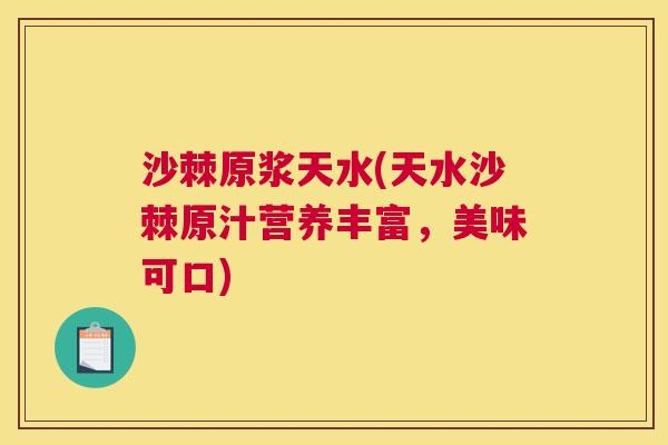 沙棘原浆天水(天水沙棘原汁营养丰富，美味可口)