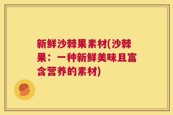 新鲜沙棘果素材(沙棘果：一种新鲜美味且富含营养的素材)