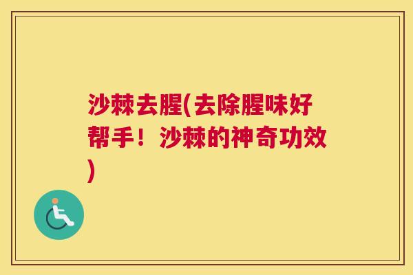 沙棘去腥(去除腥味好帮手！沙棘的神奇功效)