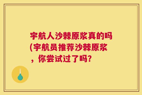 宇航人沙棘原浆真的吗(宇航员推荐沙棘原浆，你尝试过了吗？