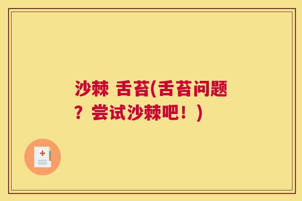 沙棘 舌苔(舌苔问题？尝试沙棘吧！)