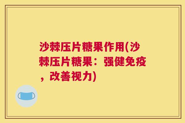 沙棘压片糖果作用(沙棘压片糖果：强健免疫，改善视力)