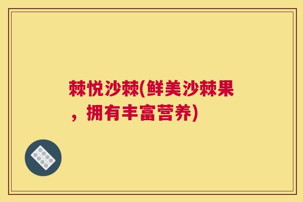 棘悦沙棘(鲜美沙棘果，拥有丰富营养)