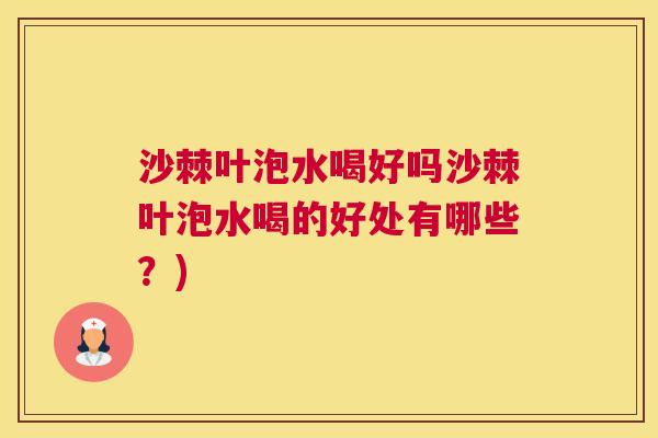 沙棘叶泡水喝好吗沙棘叶泡水喝的好处有哪些？)