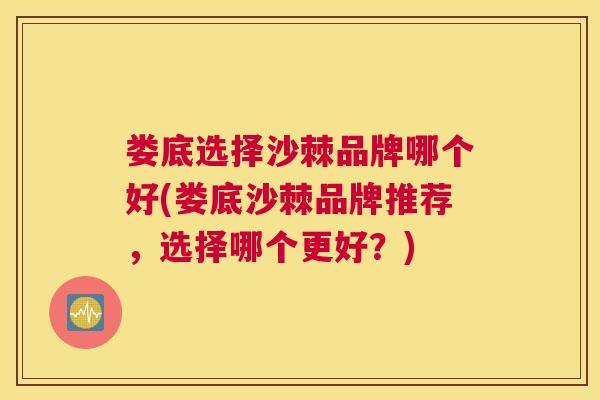 娄底选择沙棘品牌哪个好(娄底沙棘品牌推荐，选择哪个更好？)