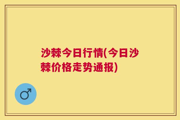 沙棘今日行情(今日沙棘价格走势通报)