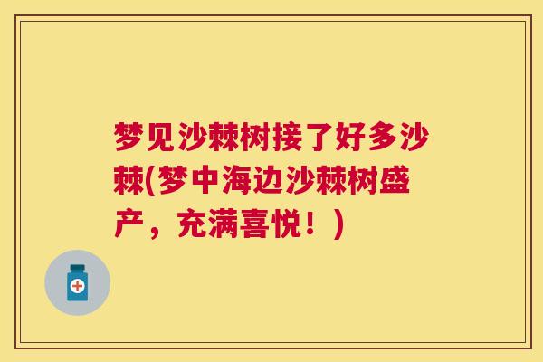 梦见沙棘树接了好多沙棘(梦中海边沙棘树盛产，充满喜悦！)