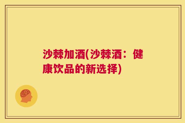 沙棘加酒(沙棘酒：健康饮品的新选择)