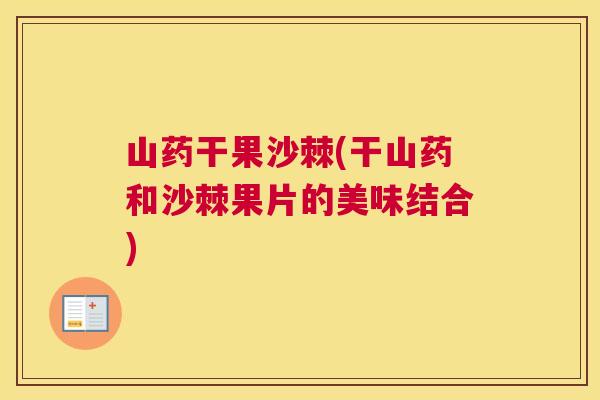 山药干果沙棘(干山药和沙棘果片的美味结合)