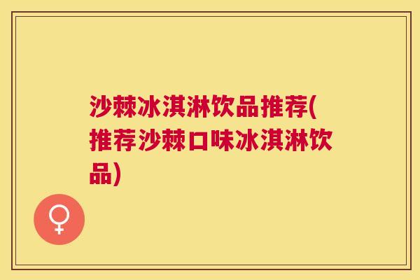 沙棘冰淇淋饮品推荐(推荐沙棘口味冰淇淋饮品)