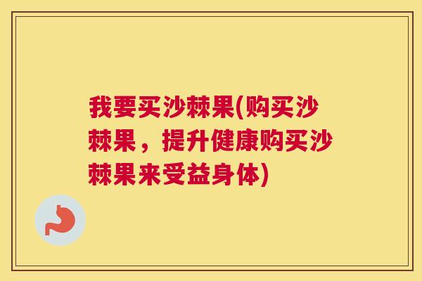 我要买沙棘果(购买沙棘果，提升健康购买沙棘果来受益身体)