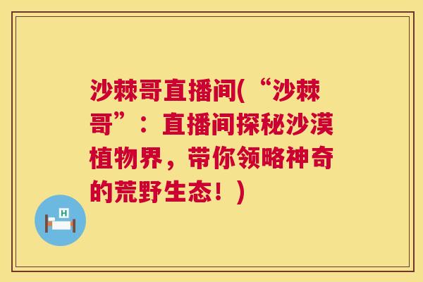 沙棘哥直播间(“沙棘哥”：直播间探秘沙漠植物界，带你领略神奇的荒野生态！)
