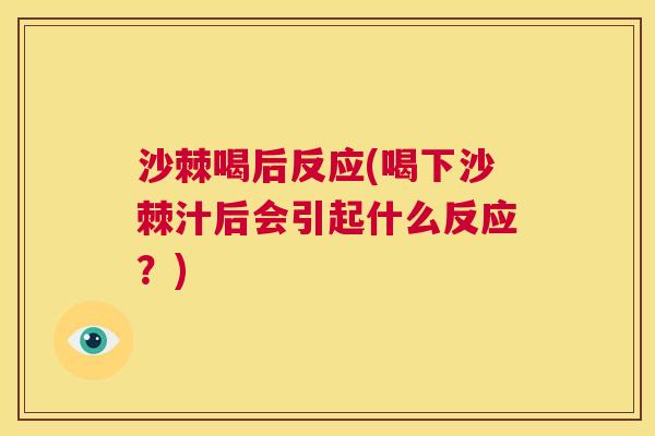 沙棘喝后反应(喝下沙棘汁后会引起什么反应？)
