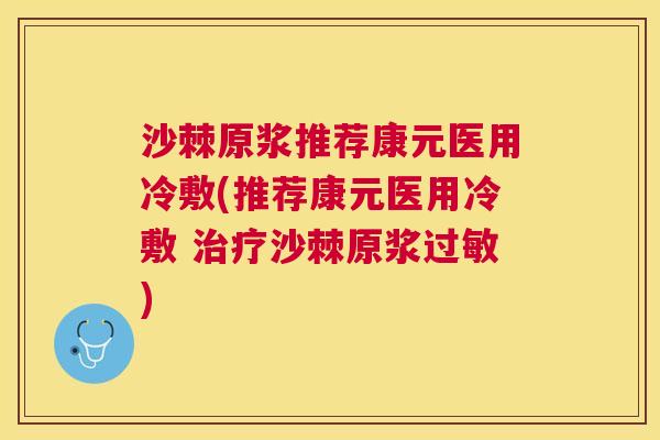 沙棘原浆推荐康元医用冷敷(推荐康元医用冷敷 治疗沙棘原浆过敏)