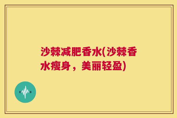 沙棘减肥香水(沙棘香水瘦身，美丽轻盈)