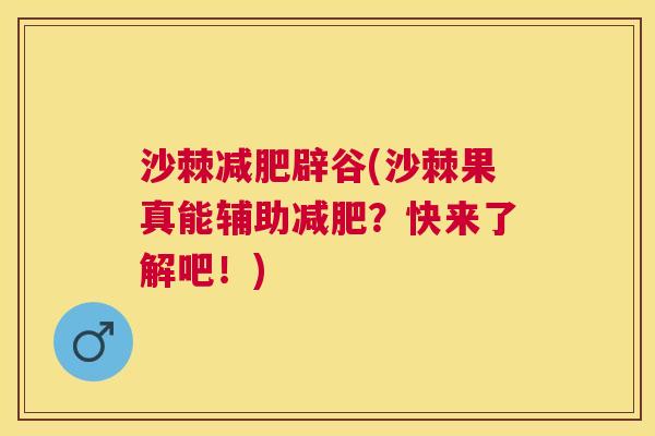 沙棘减肥辟谷(沙棘果真能辅助减肥？快来了解吧！)