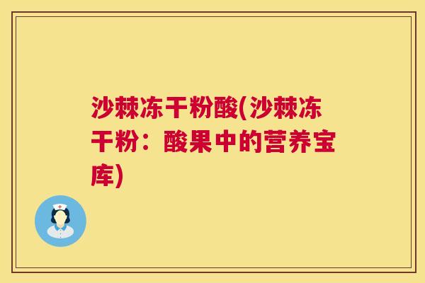 沙棘冻干粉酸(沙棘冻干粉：酸果中的营养宝库)