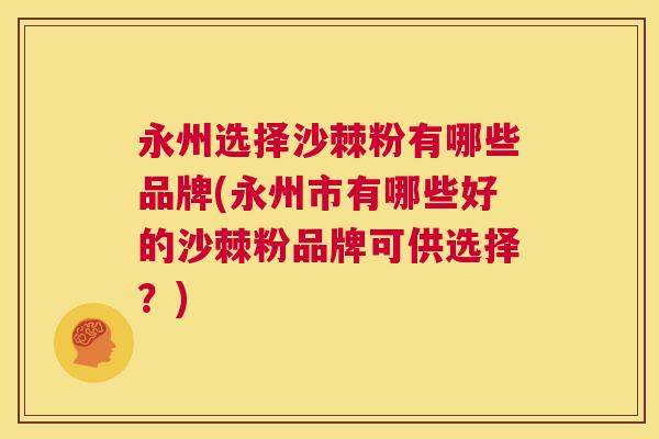 永州选择沙棘粉有哪些品牌(永州市有哪些好的沙棘粉品牌可供选择？)