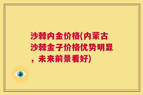 沙棘内金价格(内蒙古沙棘金子价格优势明显，未来前景看好)