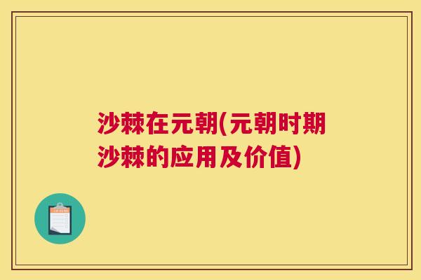 沙棘在元朝(元朝时期沙棘的应用及价值) 沙棘在元朝(元朝时期沙棘的应用及价值)