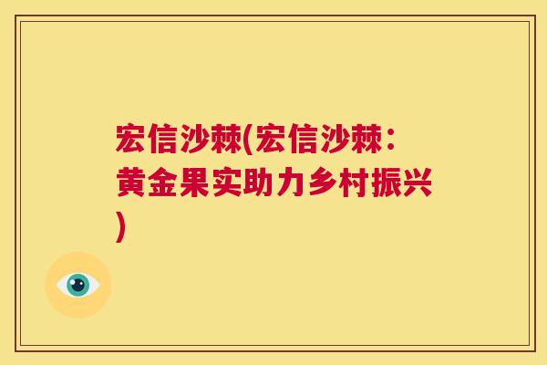 宏信沙棘(宏信沙棘：黄金果实助力乡村振兴)
