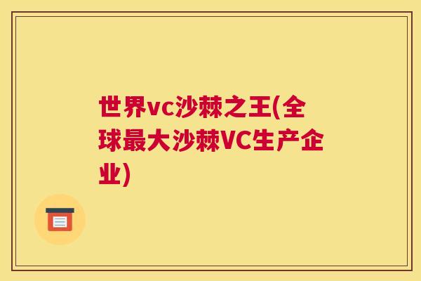 世界vc沙棘之王(全球最大沙棘VC生产企业)