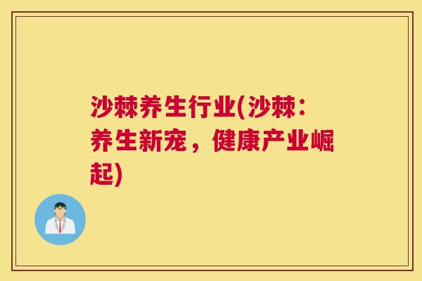 沙棘养生行业(沙棘：养生新宠，健康产业崛起)