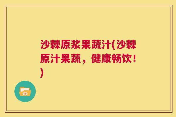 沙棘原浆果蔬汁(沙棘原汁果蔬，健康畅饮！)