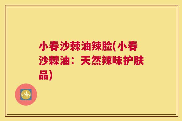 小春沙棘油辣脸(小春沙棘油：天然辣味护肤品)
