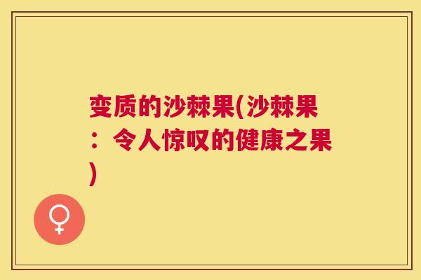 变质的沙棘果(沙棘果：令人惊叹的健康之果)