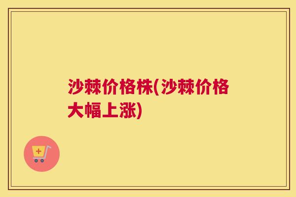 沙棘价格株(沙棘价格大幅上涨)