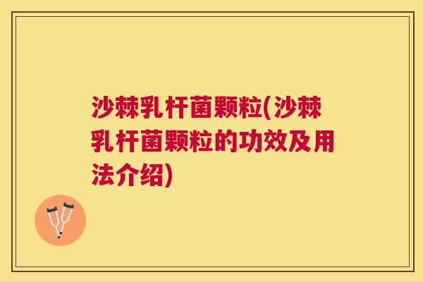 沙棘乳杆菌颗粒(沙棘乳杆菌颗粒的功效及用法介绍)