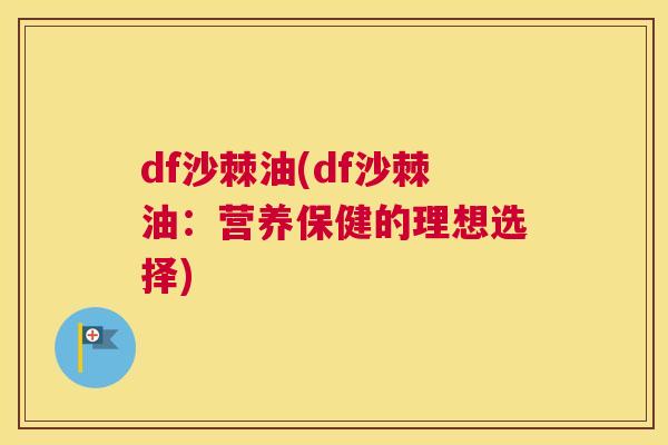 df沙棘油(df沙棘油：营养保健的理想选择)