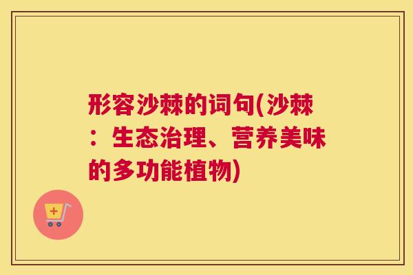 形容沙棘的词句(沙棘:生态治理、营养美味的多功能植物)