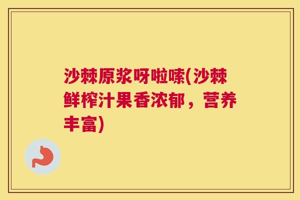 沙棘原浆呀啦嗦(沙棘鲜榨汁果香浓郁，营养丰富)