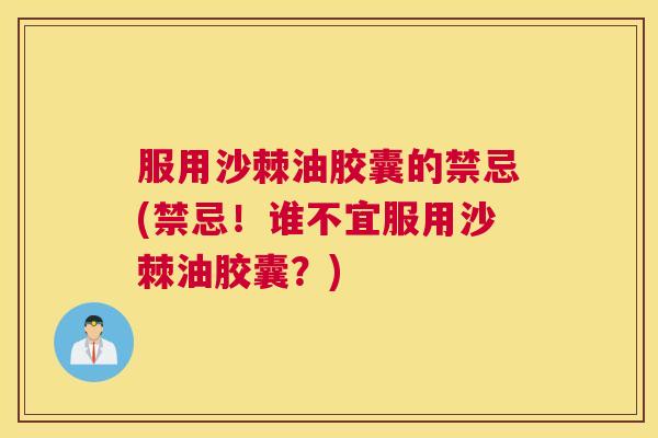 服用沙棘油胶囊的禁忌(禁忌！谁不宜服用沙棘油胶囊？)