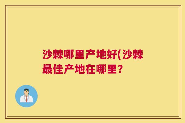 沙棘哪里产地好(沙棘最佳产地在哪里？