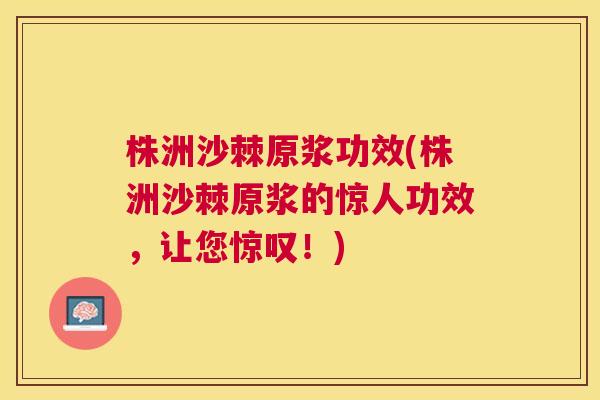 株洲沙棘原浆功效(株洲沙棘原浆的惊人功效，让您惊叹！)