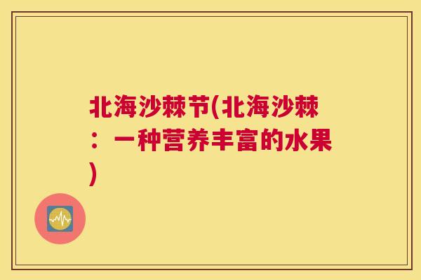 北海沙棘节(北海沙棘：一种营养丰富的水果)