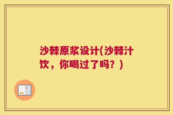 沙棘原浆设计(沙棘汁饮，你喝过了吗？)