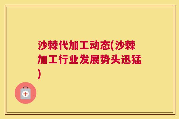 沙棘代加工动态(沙棘加工行业发展势头迅猛)