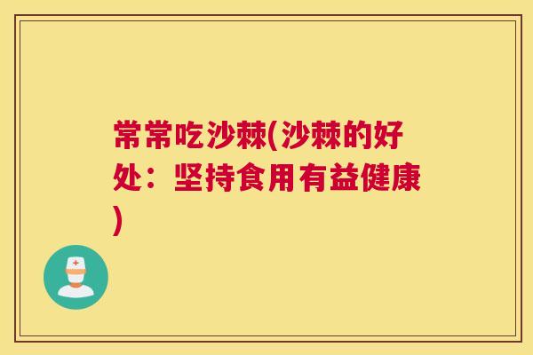 常常吃沙棘(沙棘的好处：坚持食用有益健康)